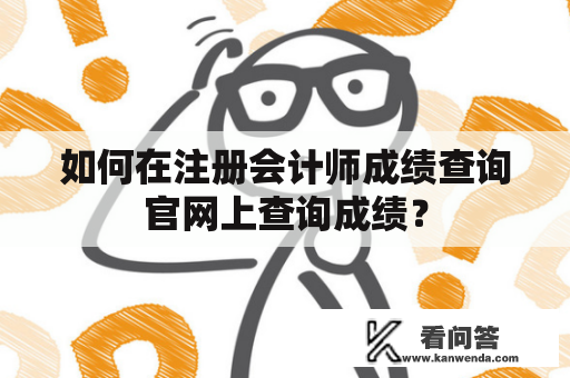 如何在注册会计师成绩查询官网上查询成绩？