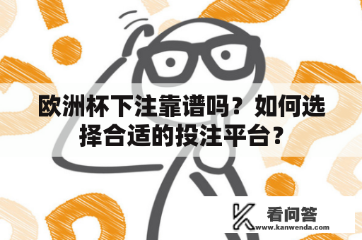 欧洲杯下注靠谱吗？如何选择合适的投注平台？