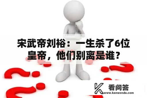 宋武帝刘裕：一生杀了6位皇帝，他们别离是谁？