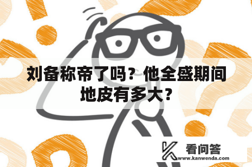 刘备称帝了吗？他全盛期间地皮有多大？