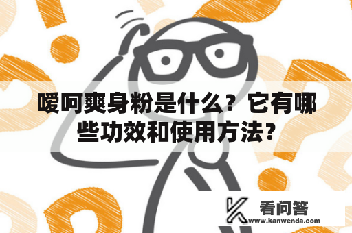 嗳呵爽身粉是什么？它有哪些功效和使用方法？