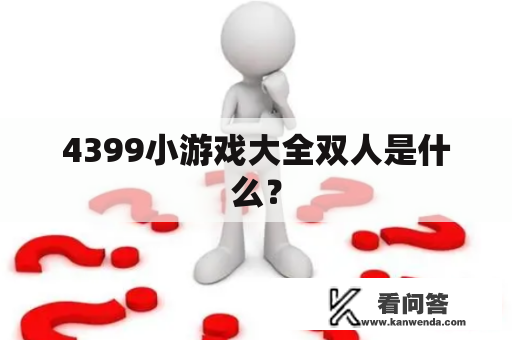 4399小游戏大全双人是什么？