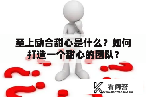 至上励合甜心是什么？如何打造一个甜心的团队？