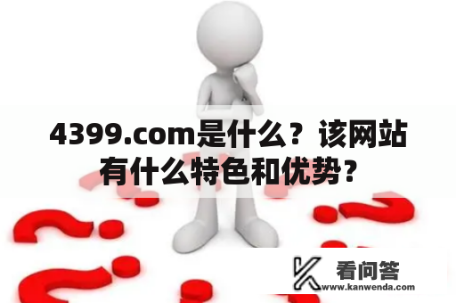 4399.com是什么？该网站有什么特色和优势？