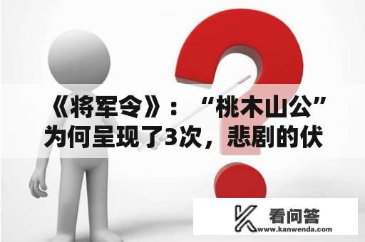 《将军令》：“桃木山公”为何呈现了3次，悲剧的伏笔已经埋下