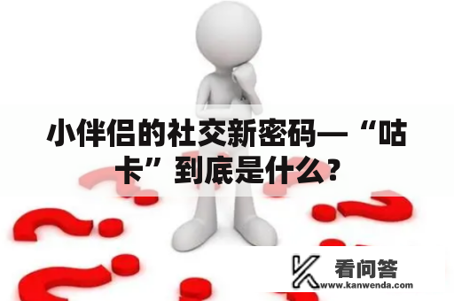 小伴侣的社交新密码—“咕卡”到底是什么？