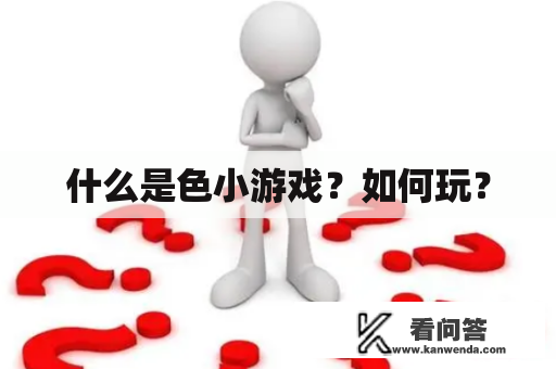 什么是色小游戏？如何玩？