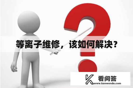 等离子维修，该如何解决？