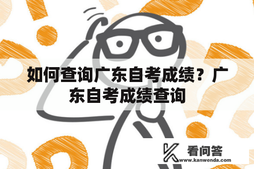 如何查询广东自考成绩？广东自考成绩查询