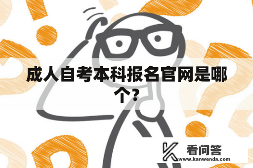 成人自考本科报名官网是哪个? 成人自考本科报名官网是哪个?
