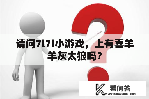 请问7l7l小游戏，上有喜羊羊灰太狼吗？