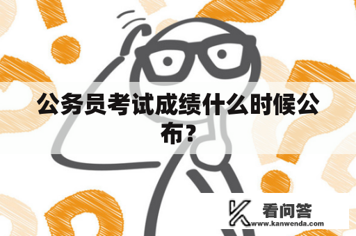 公务员考试成绩什么时候公布？