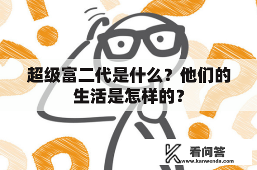 超级富二代是什么？他们的生活是怎样的？