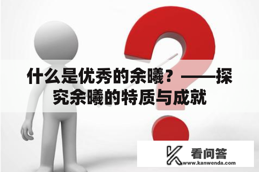 什么是优秀的余曦？——探究余曦的特质与成就
