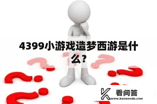 4399小游戏造梦西游是什么？