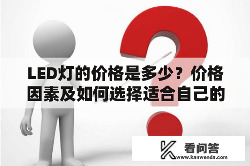 LED灯的价格是多少？价格因素及如何选择适合自己的LED灯