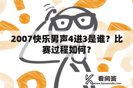 2007快乐男声4进3是谁？比赛过程如何？