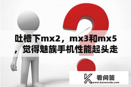 吐槽下mx2，mx3和mx5，觉得魅族手机性能起头走向下坡路，为了降低成本牺牲性能，几乎无底线？