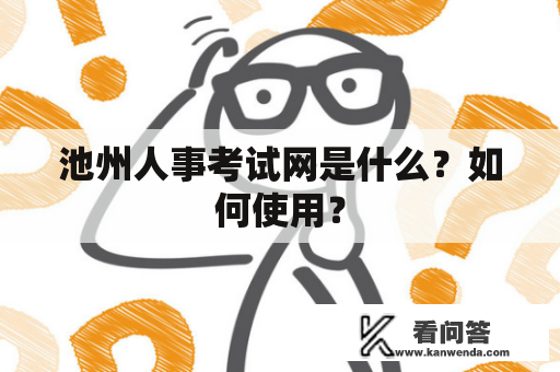 池州人事考试网是什么？如何使用？