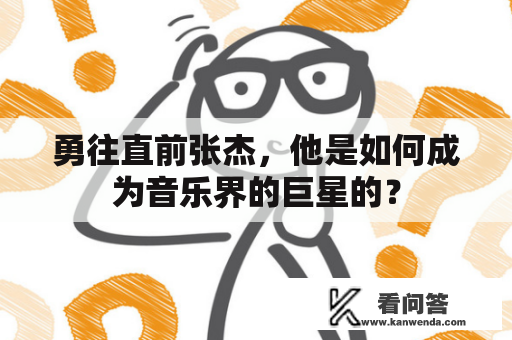 勇往直前张杰，他是如何成为音乐界的巨星的？