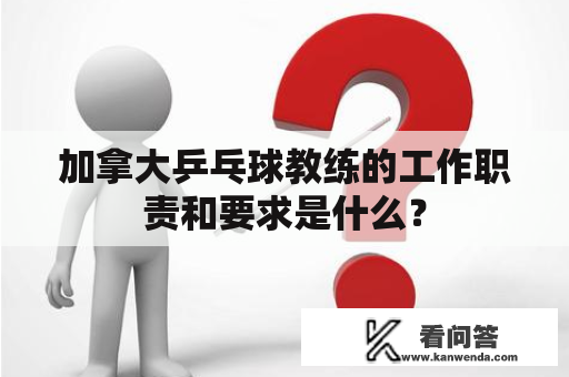 加拿大乒乓球教练的工作职责和要求是什么？
