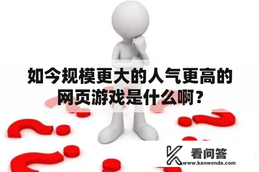 如今规模更大的人气更高的网页游戏是什么啊？