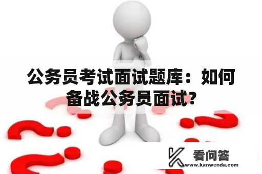 公务员考试面试题库：如何备战公务员面试？