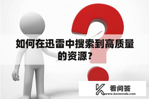 如何在迅雷中搜索到高质量的资源？