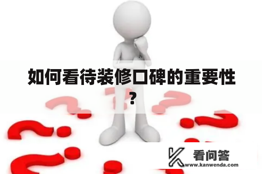 如何看待装修口碑的重要性？