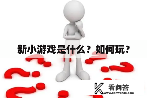 新小游戏是什么？如何玩？