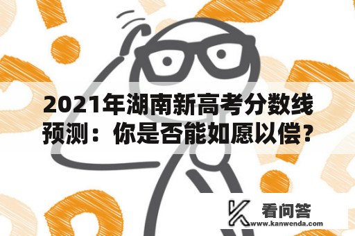 2021年湖南新高考分数线预测：你是否能如愿以偿？