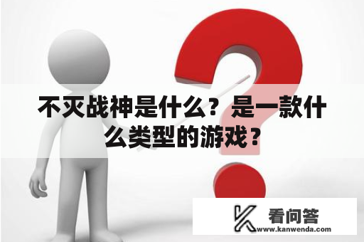 不灭战神是什么？是一款什么类型的游戏？