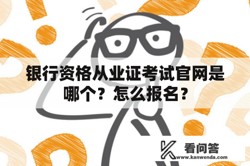银行资格从业证考试官网是哪个？怎么报名？