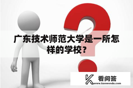 广东技术师范大学是一所怎样的学校？