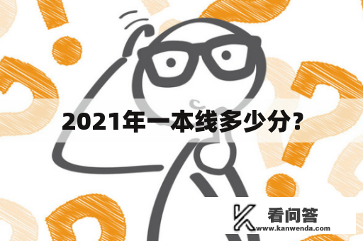 2021年一本线多少分？
