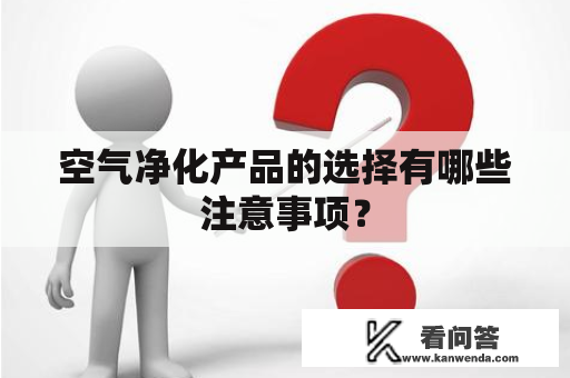 空气净化产品的选择有哪些注意事项？