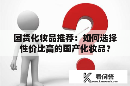 国货化妆品推荐：如何选择性价比高的国产化妆品？