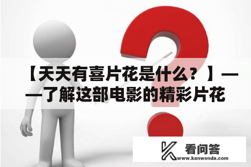 【天天有喜片花是什么？】——了解这部电影的精彩片花