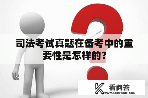 司法考试真题在备考中的重要性是怎样的？