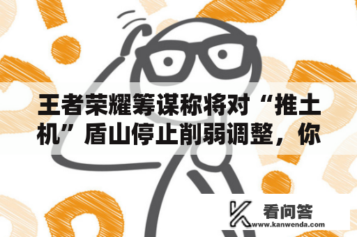 王者荣耀筹谋称将对“推土机”盾山停止削弱调整，你们认为如今的盾山影响游戏平衡吗？