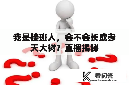 我是接班人，会不会长成参天大树？直播揭秘