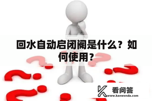 回水自动启闭阀是什么？如何使用？