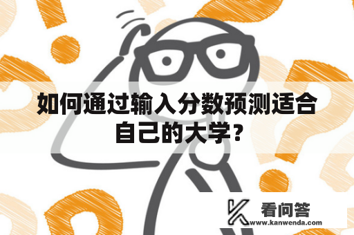 如何通过输入分数预测适合自己的大学？