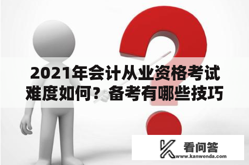 2021年会计从业资格考试难度如何？备考有哪些技巧？