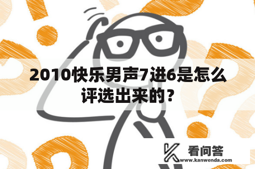 2010快乐男声7进6是怎么评选出来的？