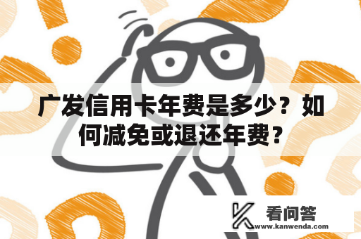 广发信用卡年费是多少？如何减免或退还年费？