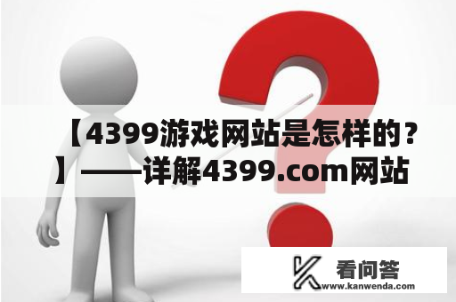 【4399游戏网站是怎样的?】——详解4399.com网站的特点和游戏资源 【4399游戏网站是怎样的?】——详解4399.com网站的特点和游戏资源