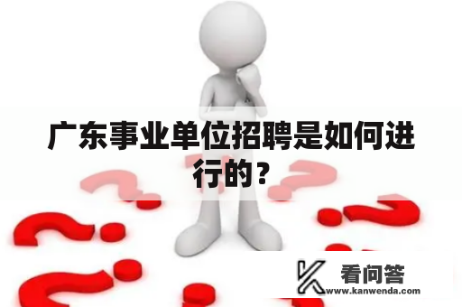 广东事业单位招聘是如何进行的？