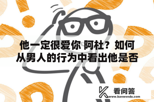 他一定很爱你 阿杜?如何从男人的行为中看出他是否真心爱你 他一定很爱你 阿杜?如何从男人的行为中看出他是否真心爱你