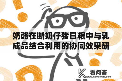 奶酪在断奶仔猪日粮中与乳成品结合利用的协同效果研究